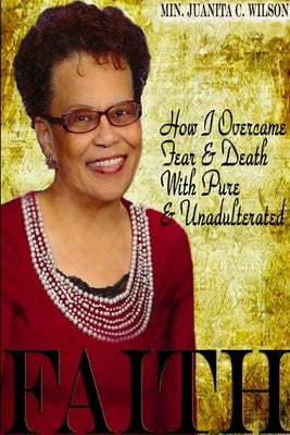 How I Overcame Fear & Death With Pure & Unadulterated FAITH by Wilson, Minister Juanita C.