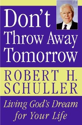 Don't Throw Away Tomorrow: Living God's Dream for Your Life by Schuller, Robert H.