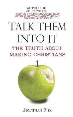 Talk Them Into It: The Truth about Making Christians by Fisk, Jonathan M.