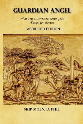 Guardian Angel ABRIDGED Edition: What You Must Know about God's Design for Women Paperback Createspace Independent Publishing Platform
