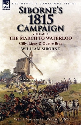 Siborne's 1815 Campaign: Volume 1-The March to Waterloo, Gilly, Ligny & Quatre Bras Paperback Leonaur Ltd