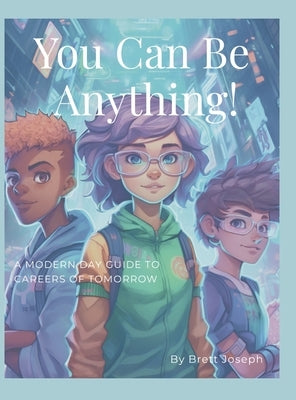 You Can Be Anything!: A Modern Day Guide To Careers Of Tomorrow by Joseph, Brett