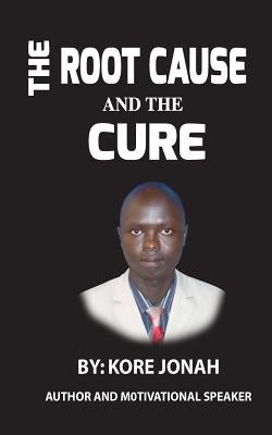 The Root Cause and The Cure: Author and Motivational Speaker by Jonah, Kore