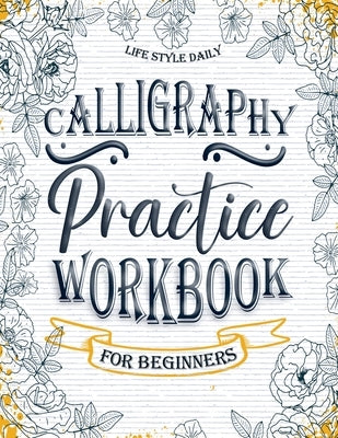 Calligraphy Workbook: Simple and Modern Book - An Easy Mindful Guide to Write and Learn Handwriting for Beginners with Pretty Basic Letterin by Style, Life Daily