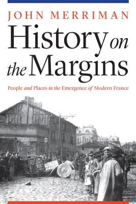 History on the Margins: People and Places in the Emergence of Modern France Paperback University of Nebraska Press