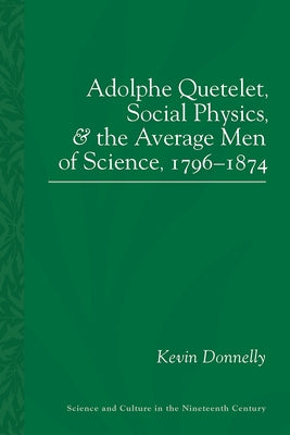 Adolphe Quetelet, Social Physics and the Average Men of Science, 1796-1874 by Donnelly, Kevin