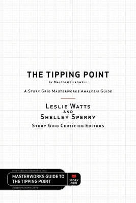 The Tipping Point by Malcolm Gladwell - A Story Grid Masterwork Analysis Guide by Watts, Leslie