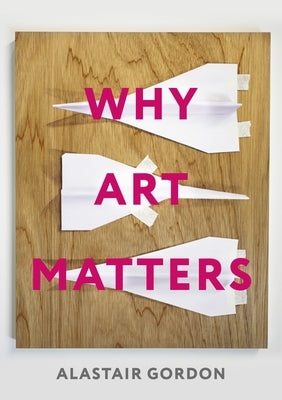 Why Art Matters: A Call for Christians to Create by Gordon, Alastair
