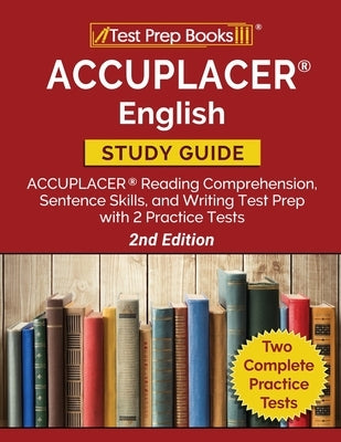 ACCUPLACER English Study Guide: ACCUPLACER Reading Comprehension, Sentence Skills, and Writing Test Prep with 2 Practice Tests [2nd Edition] by Tpb Publishing