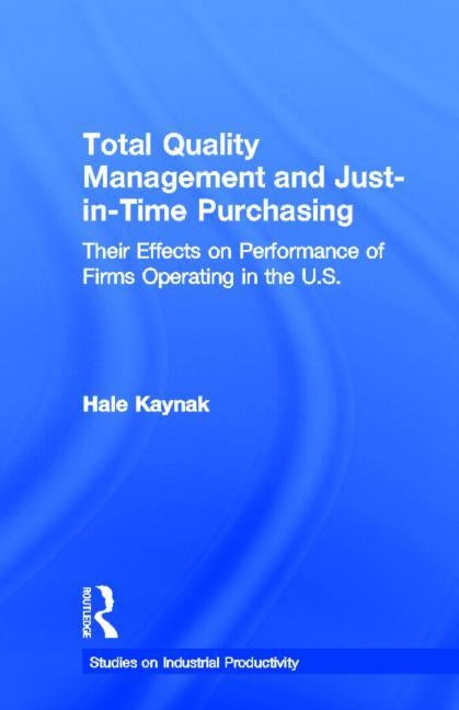 Total Quality Management and Just-in-Time Purchasing: Their Effects on Performance of Firms Operating in the U.S. by Kaynak, Hale