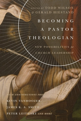 Becoming a Pastor Theologian: New Possibilities for Church Leadership by Wilson, Todd