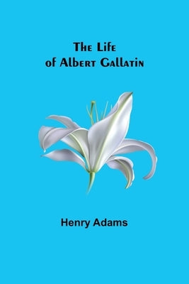 The Life of Albert Gallatin Paperback Alpha Edition