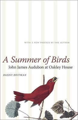 A Summer of Birds: John James Audubon at Oakley House by Heitman, Danny
