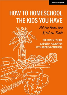 How to Homeschool the Kids You Have: Advice from the Kitchen Table Paperback John Catt Educational