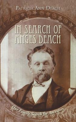 In Search of Anges Deach: Our Family Search for Ancestors by Deach, Patricia Ann