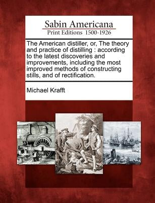 The American Distiller, Or, the Theory and Practice of Distilling: According to the Latest Discoveries and Improvements, Including the Most Improved M Paperback Gale, Sabin Americana