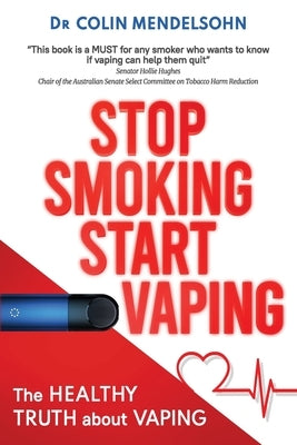 Stop Smoking Start Vaping: The Healthy Truth About Vaping by Mendelsohn, Colin