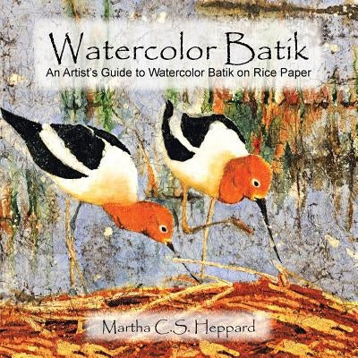 Watercolor Batik: An Artist's Guide to Watercolor Batik on Rice Paper by Heppard, Martha C. S.