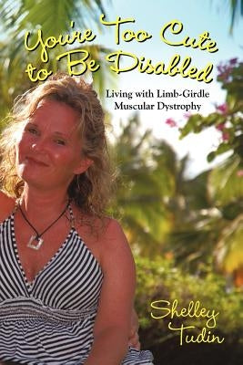 You're Too Cute to Be Disabled: Living with Limb-Girdle Muscular Dystrophy by Tudin, Shelley