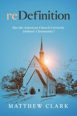 reDefinition: Has The American Church Correctly Defined Christianity? by Clark, Matthew