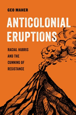 Anticolonial Eruptions: Racial Hubris and the Cunning of Resistancevolume 15 Paperback University of California Press