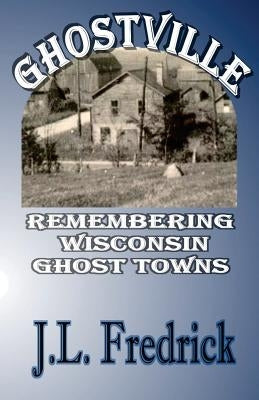 Ghostville: Remembering Wisconsin Ghost Towns Paperback Lovstad Publishing