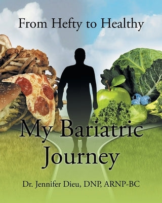 My Bariatric Journey: From Hefty to Healthy by Dieu Dnp Arnp-Bc, Jennifer