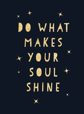 Do What Makes Your Soul Shine: Inspiring Quotes to Help You Live Your Best Life by Summersdale