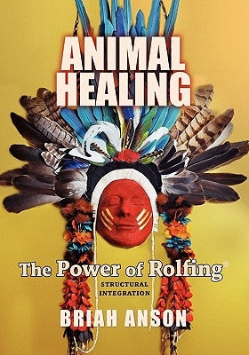 Animal Healing: The Power of Rolfing by Anson, Briah