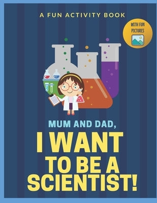 I Want to Be A Scientist: For Kids Age 3 to 7 Who Want to Be Scientists by Who, Iliya