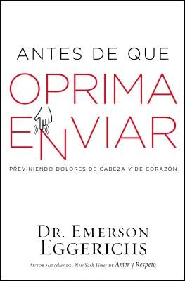 Antes de Que Oprima Enviar: Previniendo Dolores de Cabeza Y de Corazón by Eggerichs, Emerson