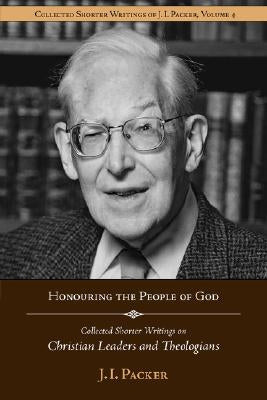 Honouring the People of God: Collected Shorter Writings of J.I. Packer on Christian Leaders and Theologians Paperback Regent College Publishing