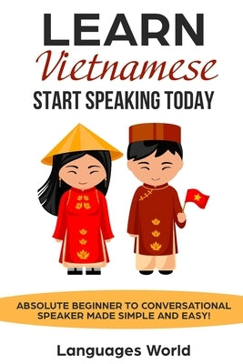 Learn Vietnamese: Start Speaking Today. Absolute Beginner to Conversational Speaker Made Simple and Easy! by World, Languages