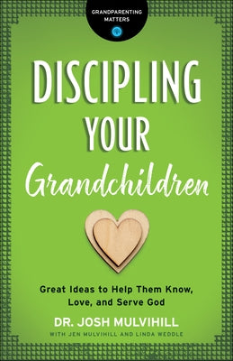 Discipling Your Grandchildren: Great Ideas to Help Them Know, Love, and Serve God by Mulvihill, Josh