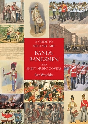 A Guide to Military Art Bands, Bandsmen and Sheet Music Covers by Westlake, Ray