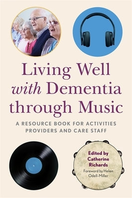 Living Well with Dementia Through Music: A Resource Book for Activities Providers and Care Staff by Richards, Catherine