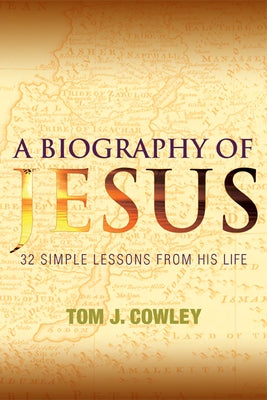 A Biography of Jesus: 32 Simple Lessons from His Life by Cowley, Tom J.