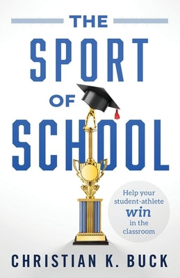 The Sport of School: Help Your Student-Athlete Win in the Classroom by Buck, Christian K.