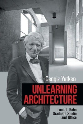 Unlearning Architecture: Louis I. Kahn Graduate Studio and Office Xlibris Us