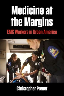 Medicine at the Margins: EMS Workers in Urban America by Prener, Christopher