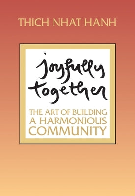 Joyfully Together: The Art of Building a Harmonious Community by Nhat Hanh, Thich