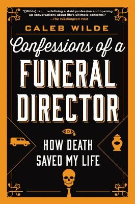 Confessions of a Funeral Director: How Death Saved My Life by Wilde, Caleb