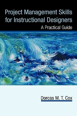 Project Management Skills for Instructional Designers: A Practical Guide by Cox, Dorcas M. T.