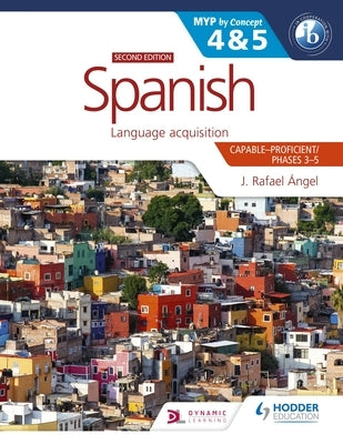 Spanish for the Ib Myp 4&5 (Capable-Proficient/Phases 3-4, 5-6): Myp by Concept Second Edition: By Concept by Angel, J. Rafael