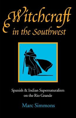 Witchcraft in the Southwest: Spanish & Indian Supernaturalism on the Rio Grande by Simmons, Marc