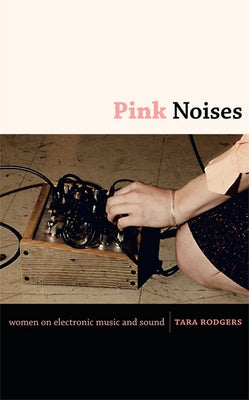 Pink Noises: Women on Electronic Music and Sound by Rodgers, Tara