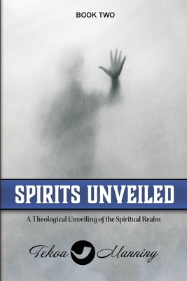 Spirits Unveiled: A Theological Unveiling of the Spiritual Realm Paperback Manning the Gate Publishing LLC