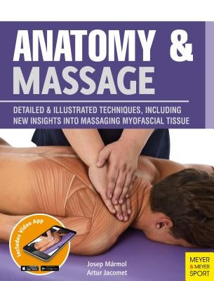 Anatomy & Massage: Detailed & Illustrated Techniques, Including New Insights Into Massaging Myofascial Tissue by Marmol, Josep