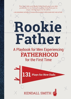 Rookie Father: A Playbook for Men Experiencing Fatherhood for the First Time by Smith, Kendall