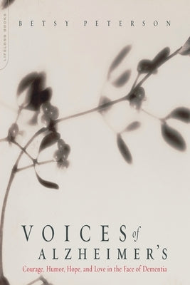 Voices of Alzheimer's: Courage, Humor, Hope, and Love in the Face of Dementia by Peterson, Elisabeth